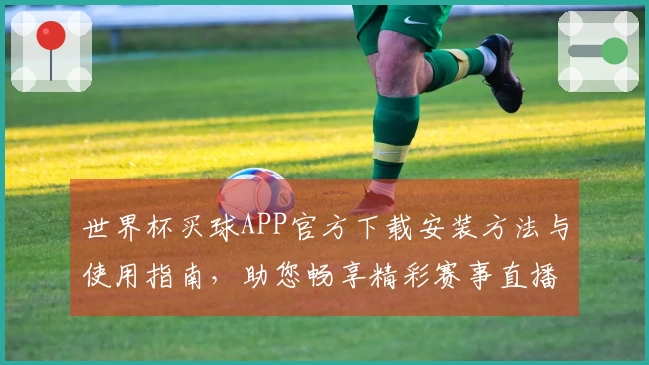 世界杯买球APP官方下载安装方法与使用指南，助您畅享精彩赛事直播体验