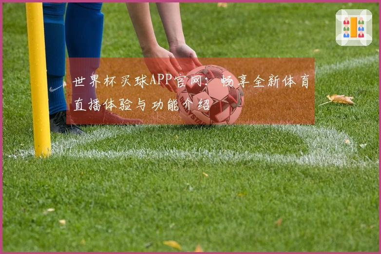 世界杯买球APP官网：畅享全新体育直播体验与功能介绍