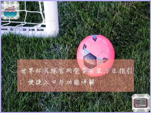 世界杯买球官网登录安装方法指引：便捷入口与功能详解