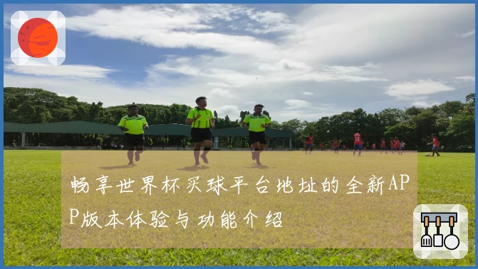 畅享世界杯买球平台地址的全新APP版本体验与功能介绍