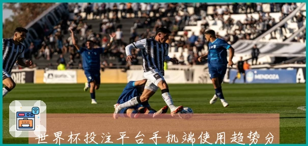 世界杯投注平台手机端使用趋势分析：入口功能体验评测与使用指南